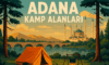 Adana Kamp Alanları: Doğanın Kucağında Bir Kaçış